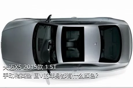 大迈X5 2015款 1.5T 手动精英型 国V的车身都有什么颜色？
