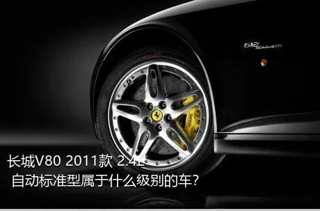 长城V80 2011款 2.4L 自动标准型属于什么级别的车？