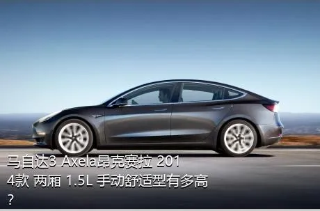 马自达3 Axela昂克赛拉 2014款 两厢 1.5L 手动舒适型有多高？