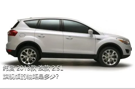 纬度 2013款 改款 2.5L 旗舰版的轴距是多少？