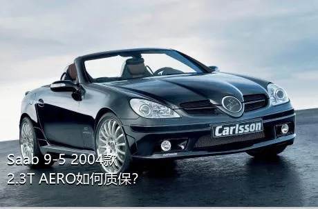 Saab 9-5 2004款 2.3T AERO如何质保？