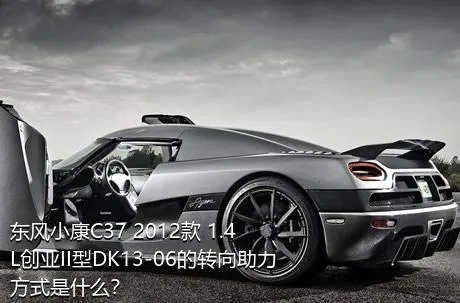 东风小康C37 2012款 1.4L创业II型DK13-06的转向助力方式是什么？