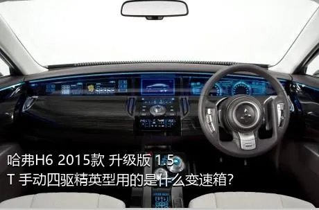 哈弗H6 2015款 升级版 1.5T 手动四驱精英型用的是什么变速箱？