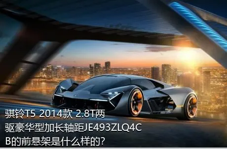 骐铃T5 2014款 2.8T两驱豪华型加长轴距JE493ZLQ4CB的前悬架是什么样的？