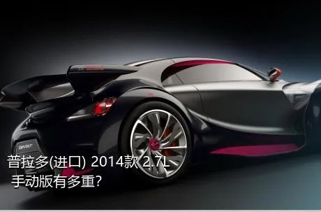 普拉多(进口) 2014款 2.7L 手动版有多重？