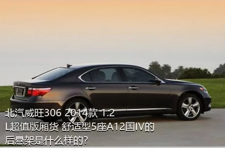 北汽威旺306 2014款 1.2L超值版厢货 舒适型5座A12国IV的后悬架是什么样的？