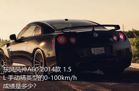 东风风神A60 2014款 1.5L 手动精英型的0-100km/h成绩是多少？