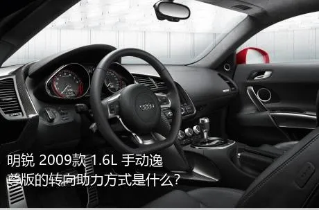 明锐 2009款 1.6L 手动逸尊版的转向助力方式是什么？