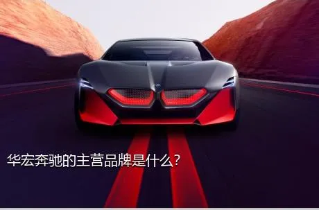 华宏奔驰的主营品牌是什么？