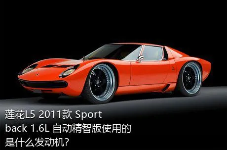 莲花L5 2011款 Sportback 1.6L 自动精智版使用的是什么发动机？