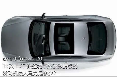 smart fortwo 2014款 1.0T 敞篷城市光波激情版的发动机最大马力是多少？