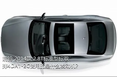 瑞铃 2014款 2.8T标准型标双排4DA1-2C使用的是什么发动机？