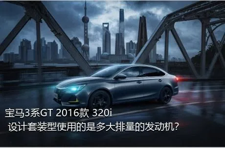 宝马3系GT 2016款 320i 设计套装型使用的是多大排量的发动机？