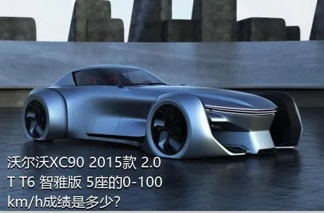 沃尔沃XC90 2015款 2.0T T6 智雅版 5座的0-100km/h成绩是多少？