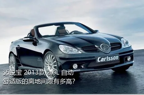 迈锐宝 2013款 2.0L 自动舒适版的离地间隙有多高？