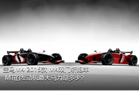 宝马M4 2015款 M4双门轿跑车 MT的发动机最大马力是多少？