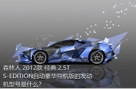 森林人 2012款 经典 2.5T S-EDITION自动豪华导航版的发动机型号是什么？