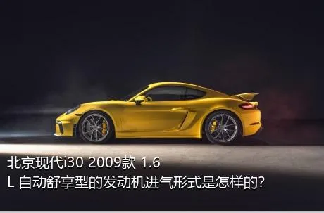北京现代i30 2009款 1.6L 自动舒享型的发动机进气形式是怎样的？
