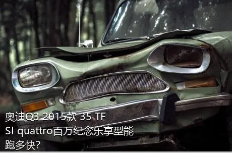 奥迪Q3 2015款 35 TFSI quattro百万纪念乐享型能跑多快？