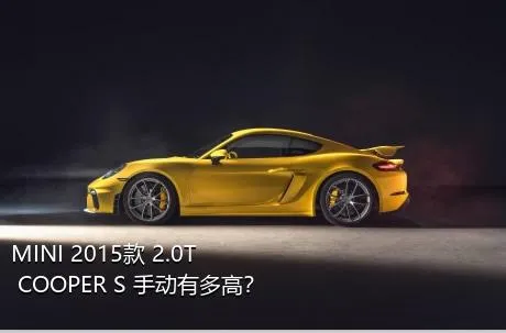MINI 2015款 2.0T COOPER S 手动有多高？