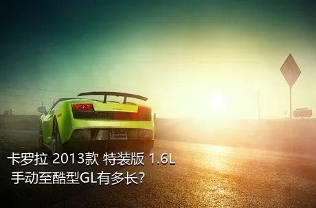 卡罗拉 2013款 特装版 1.6L 手动至酷型GL有多长？