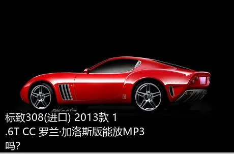 标致308(进口) 2013款 1.6T CC 罗兰·加洛斯版能放MP3吗？
