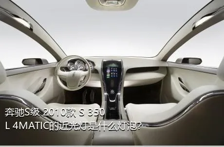 奔驰S级 2010款 S 350 L 4MATIC的近光灯是什么灯泡？