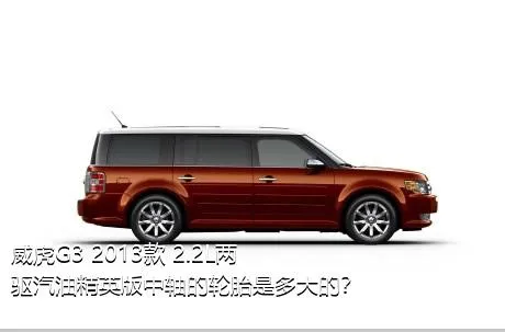 威虎G3 2013款 2.2L两驱汽油精英版中轴的轮胎是多大的？