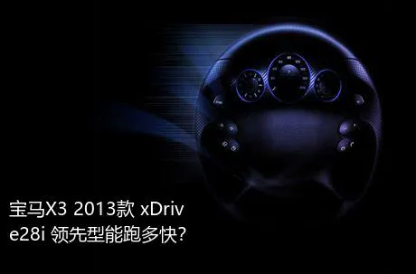 宝马X3 2013款 xDrive28i 领先型能跑多快？