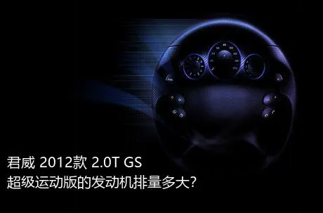 君威 2012款 2.0T GS超级运动版的发动机排量多大？