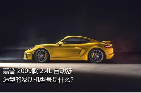 嘉誉 2009款 2.4L 自动舒适型的发动机型号是什么？