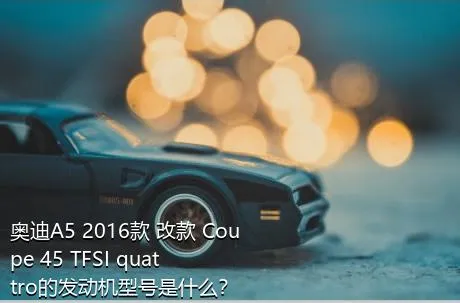 奥迪A5 2016款 改款 Coupe 45 TFSI quattro的发动机型号是什么？