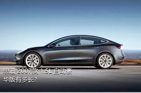 思迪 2007款 1.5L 自动豪华版有多长？
