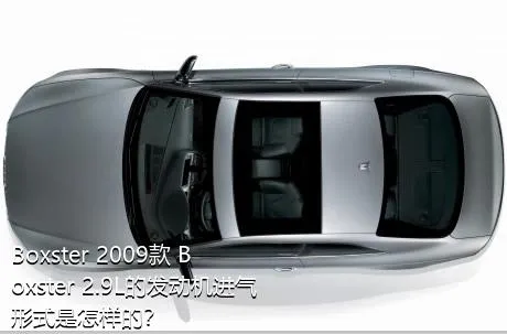 Boxster 2009款 Boxster 2.9L的发动机进气形式是怎样的？