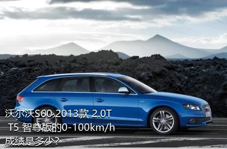 沃尔沃S60 2013款 2.0T T5 智尊版的0-100km/h成绩是多少？