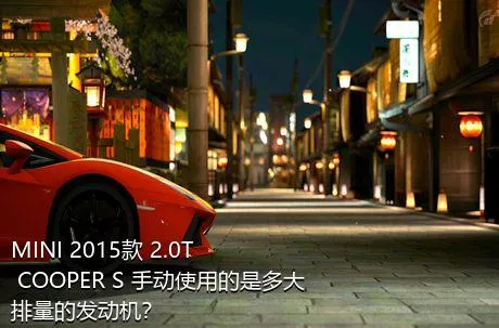 MINI 2015款 2.0T COOPER S 手动使用的是多大排量的发动机？