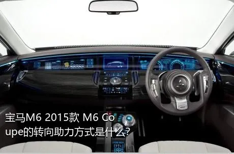 宝马M6 2015款 M6 Coupe的转向助力方式是什么？