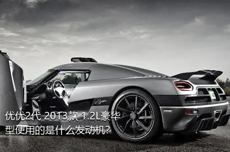 优优2代 2013款 1.2L豪华型使用的是什么发动机？