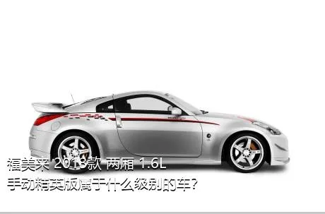 福美来 2013款 两厢 1.6L 手动精英版属于什么级别的车？
