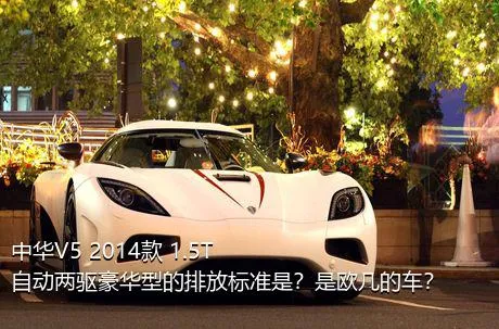 中华V5 2014款 1.5T 自动两驱豪华型的排放标准是？是欧几的车？