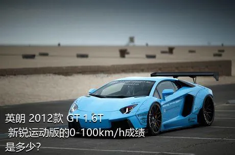 英朗 2012款 GT 1.6T 新锐运动版的0-100km/h成绩是多少？