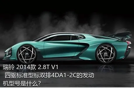 瑞铃 2014款 2.8T V1 四驱标准型标双排4DA1-2C的发动机型号是什么？