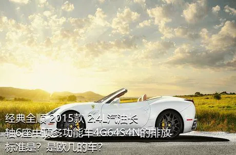 经典全顺 2015款 2.4L汽油长轴6座中顶多功能车4G64S4N的排放标准是？是欧几的车？