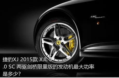 捷豹XJ 2015款 XJL 3.0 SC 两驱剑桥限量版的发动机最大功率是多少？