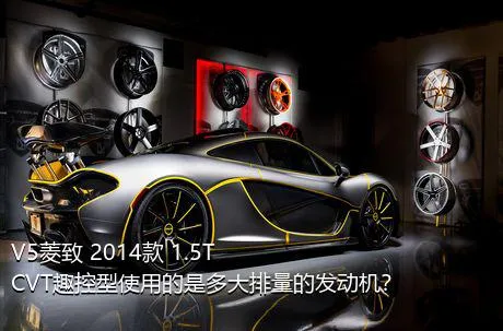 V5菱致 2014款 1.5T CVT趣控型使用的是多大排量的发动机？