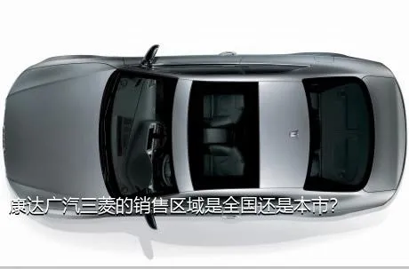 康达广汽三菱的销售区域是全国还是本市？