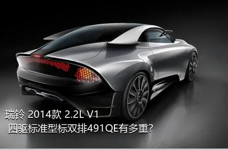 瑞铃 2014款 2.2L V1 四驱标准型标双排491QE有多重？