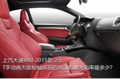 上汽大通V80 2015款 2.5T手动商杰版短轴低顶的发动机最大功率是多少？