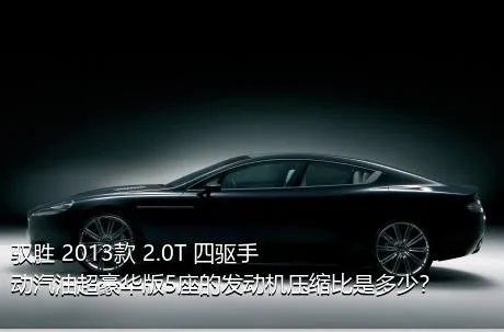 驭胜 2013款 2.0T 四驱手动汽油超豪华版5座的发动机压缩比是多少？