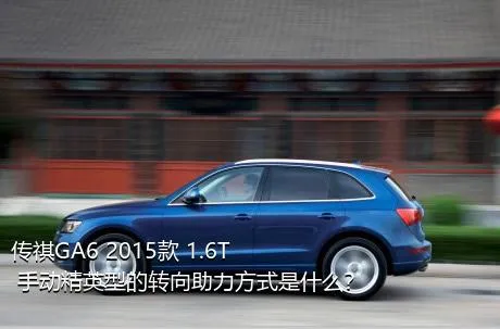 传祺GA6 2015款 1.6T 手动精英型的转向助力方式是什么？